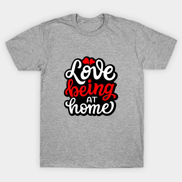 Love Being At Home T-Shirt by SSK designs